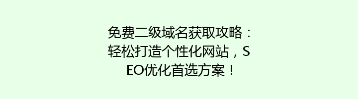 免费二级域名获取攻略：轻松打造个性化网站，SEO优化首选方案！