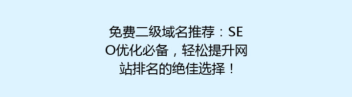 免费二级域名推荐：SEO优化必备，轻松提升网站排名的绝佳选择！