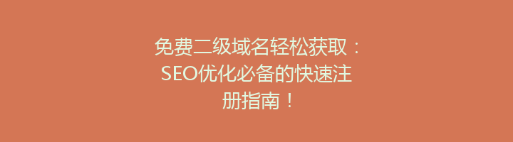 免费二级域名轻松获取：SEO优化必备的快速注册指南！