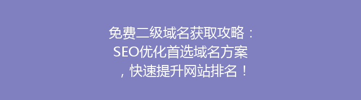 免费二级域名获取攻略：SEO优化首选域名方案，快速提升网站排名！
