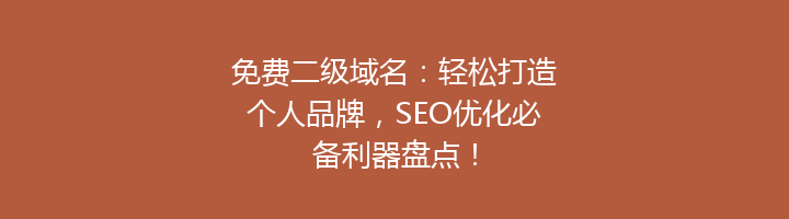 免费二级域名：轻松打造个人品牌，SEO优化必备利器盘点！