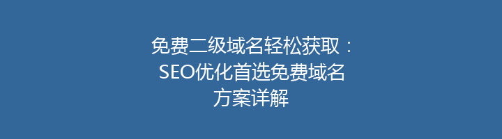 免费二级域名轻松获取：SEO优化首选免费域名方案详解
