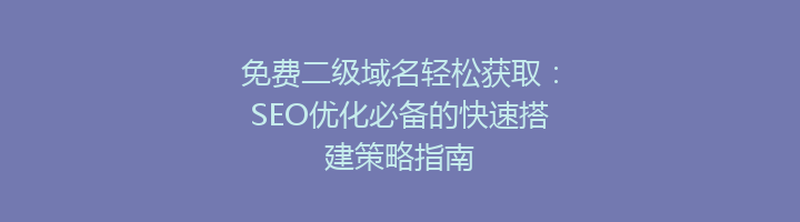 免费二级域名轻松获取：SEO优化必备的快速搭建策略指南