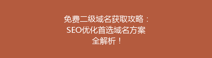 免费二级域名获取攻略:SEO优化首选域名方案全解析!