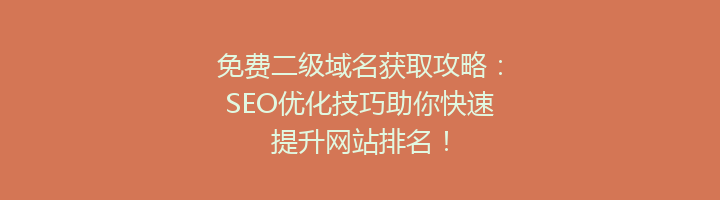 免费二级域名获取攻略:SEO优化技巧助你快速提升网站排名!