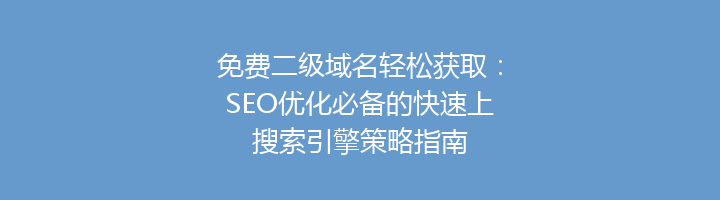 免费二级域名轻松获取：SEO优化必备的快速上搜索引擎策略指南