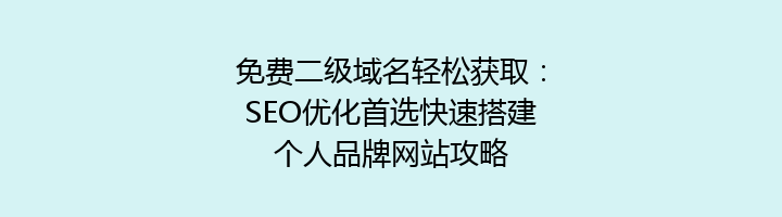 免费二级域名轻松获取:SEO优化首选快速搭建个人品牌网站攻略