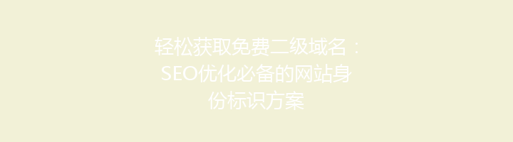 轻松获取免费二级域名：SEO优化必备的网站身份标识方案