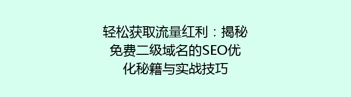 轻松获取流量红利:揭秘免费二级域名的SEO优化秘籍与实战技巧