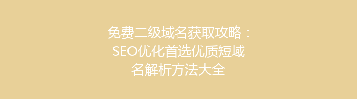 免费二级域名获取攻略：SEO优化首选优质短域名解析方法大全