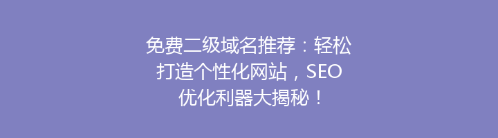 免费二级域名推荐：轻松打造个性化网站，SEO优化利器大揭秘！