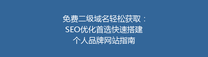 免费二级域名轻松获取:SEO优化首选快速搭建个人品牌网站指南