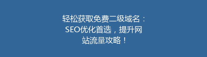 轻松获取免费二级域名:SEO优化首选,提升网站流量攻略!