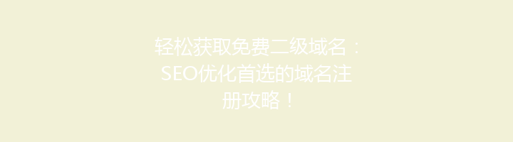 轻松获取免费二级域名:SEO优化首选的域名注册攻略!