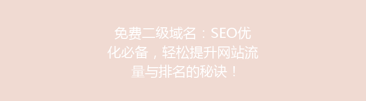 免费二级域名:SEO优化必备,轻松提升网站流量与排名的秘诀!
