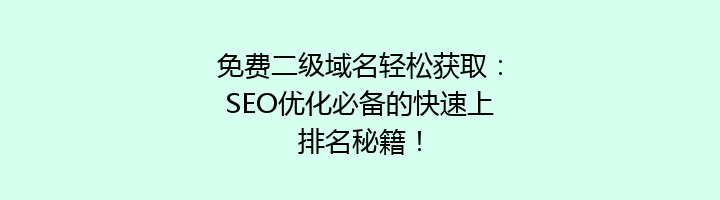 免费二级域名轻松获取：SEO优化必备的快速上排名秘籍！