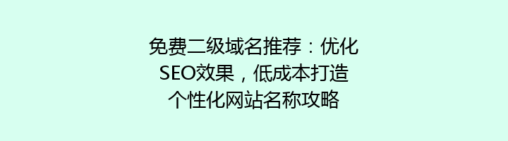 免费二级域名推荐：优化SEO效果，低成本打造个性化网站名称攻略