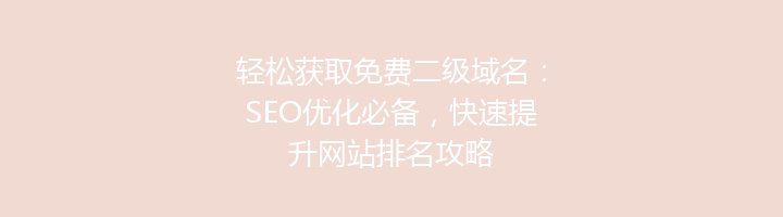 轻松获取免费二级域名：SEO优化必备，快速提升网站排名攻略