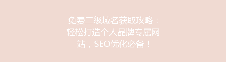 免费二级域名获取攻略：轻松打造个人品牌专属网站，SEO优化必备！