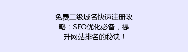 免费二级域名快速注册攻略:SEO优化必备,提升网站排名的秘诀!