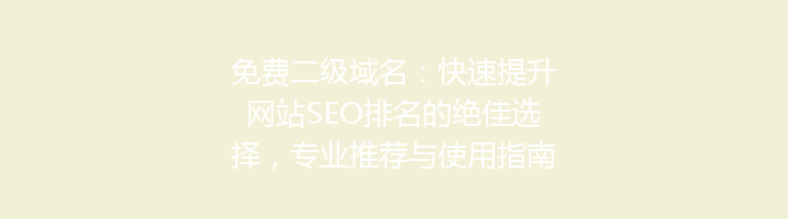免费二级域名：快速提升网站SEO排名的绝佳选择，专业推荐与使用指南！
