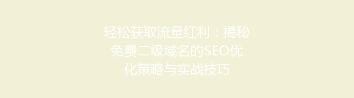 轻松获取流量红利：揭秘免费二级域名的SEO优化策略与实战技巧