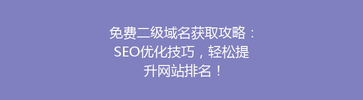 免费二级域名获取攻略：SEO优化技巧，轻松提升网站排名！