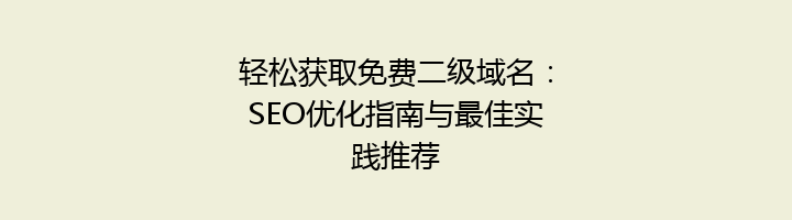 轻松获取免费二级域名:SEO优化指南与最佳实践推荐