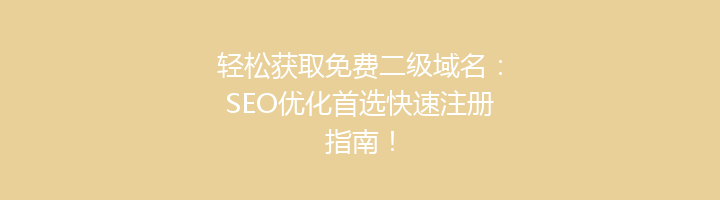 轻松获取免费二级域名:SEO优化首选快速注册指南!
