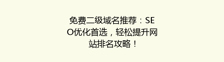 免费二级域名推荐:SEO优化首选,轻松提升网站排名攻略!
