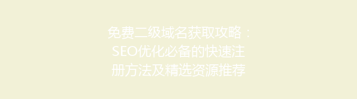 免费二级域名获取攻略:SEO优化必备的快速注册方法及精选资源推荐