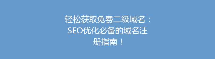 轻松获取免费二级域名:SEO优化必备的域名注册指南!