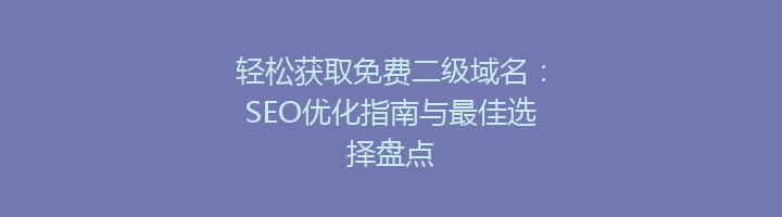 轻松获取免费二级域名:SEO优化指南与最佳选择盘点