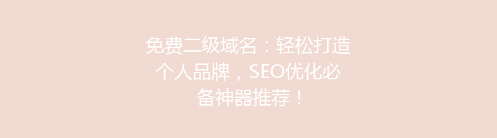 免费二级域名:轻松打造个人品牌,SEO优化必备神器推荐!