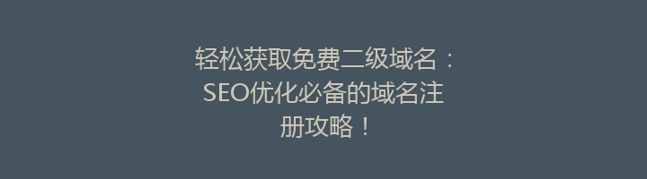 轻松获取免费二级域名：SEO优化必备的域名注册攻略！