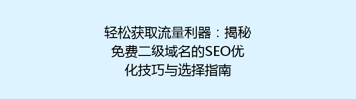轻松获取流量利器：揭秘免费二级域名的SEO优化技巧与选择指南
