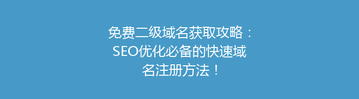 免费二级域名获取攻略:SEO优化必备的快速域名注册方法!