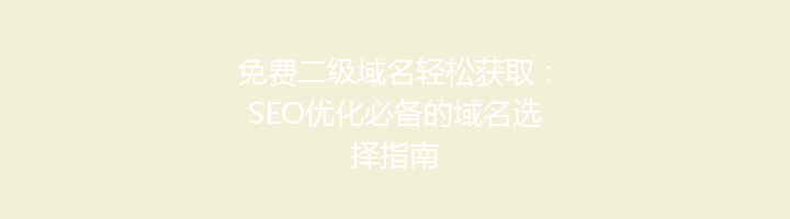 免费二级域名轻松获取:SEO优化必备的域名选择指南