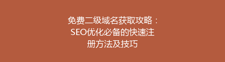 免费二级域名获取攻略：SEO优化必备的快速注册方法及技巧