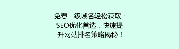 免费二级域名轻松获取：SEO优化首选，快速提升网站排名策略揭秘！