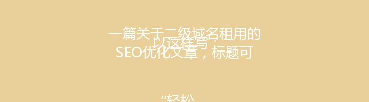 一篇关于二级域名租用的SEO优化文章,标题可以这样写:
“轻松拓展品牌影响力:揭秘二级域名租用的优势与操作指南”