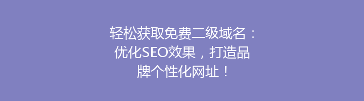 轻松获取免费二级域名:优化SEO效果,打造品牌个性化网址!