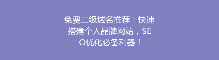 免费二级域名推荐：快速搭建个人品牌网站，SEO优化必备利器！