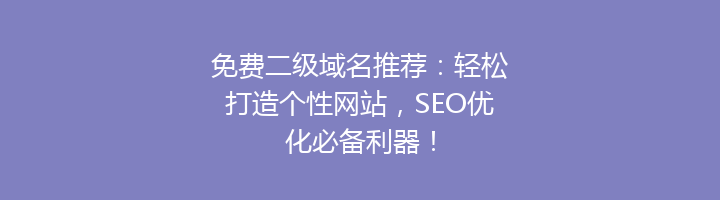 免费二级域名推荐：轻松打造个性网站，SEO优化必备利器！