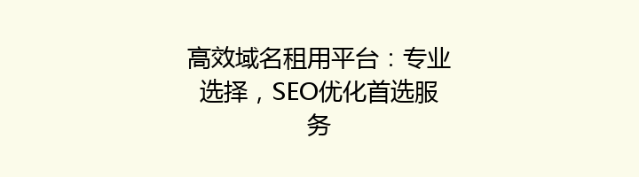 高效域名租用平台：专业选择，SEO优化首选服务