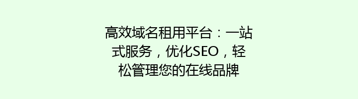 高效域名租用平台:一站式服务,优化SEO,轻松管理您的在线品牌