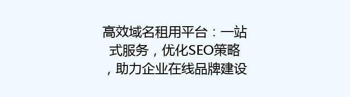 高效域名租用平台:一站式服务,优化SEO策略,助力企业在线品牌建设