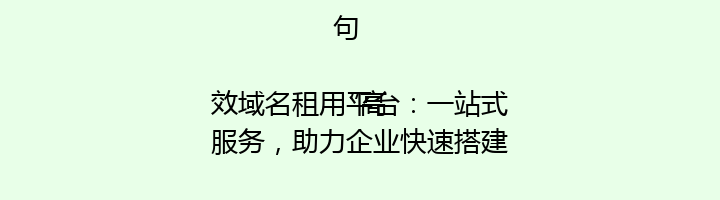 句
“高效域名租用平台:一站式服务,助力企业快速搭建专属网络空间