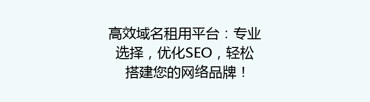 高效域名租用平台:专业选择,优化SEO,轻松搭建您的网络品牌!