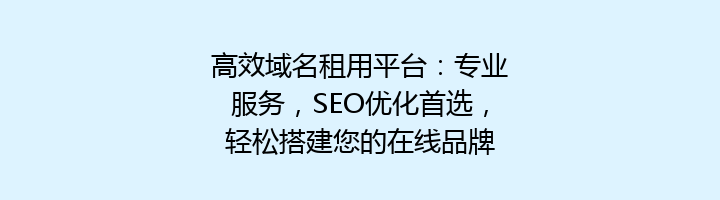 高效域名租用平台:专业服务,SEO优化首选,轻松搭建您的在线品牌